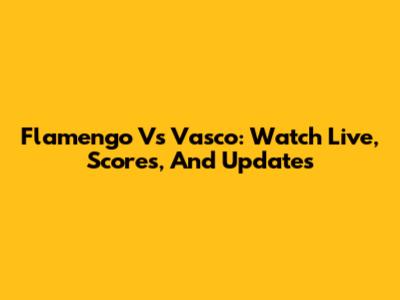 Flamengo Vs Vasco: Watch Live, Scores, And Updates