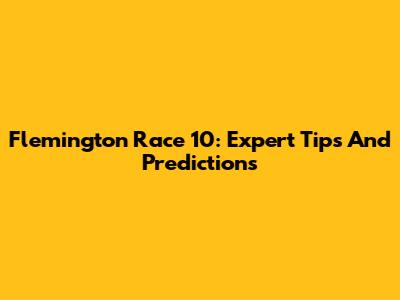 Flemington Race 10: Expert Tips And Predictions