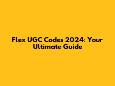 Flex UGC Codes 2024: Your Ultimate Guide