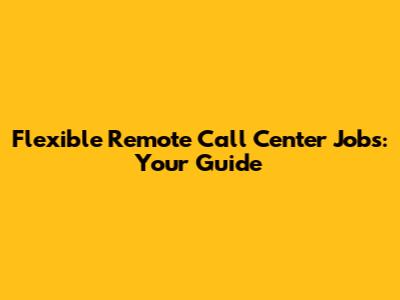 Flexible Remote Call Center Jobs: Your Guide