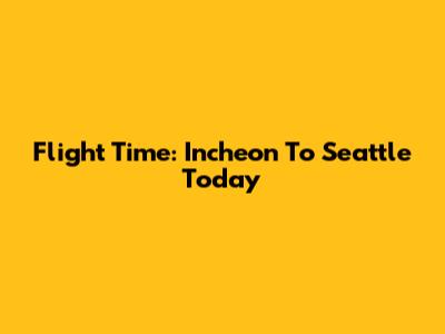 Flight Time: Incheon To Seattle Today