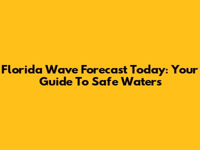 Florida Wave Forecast Today: Your Guide To Safe Waters
