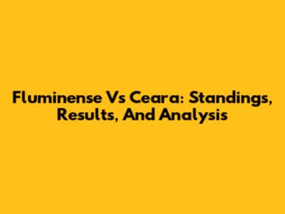 Fluminense Vs Ceara: Standings, Results, And Analysis