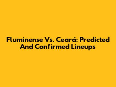 Fluminense Vs. Ceará: Predicted And Confirmed Lineups