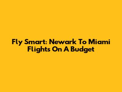 Fly Smart: Newark To Miami Flights On A Budget