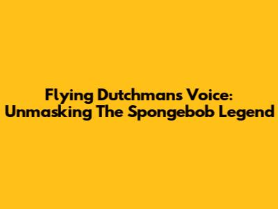 Flying Dutchman's Voice: Unmasking The Spongebob Legend