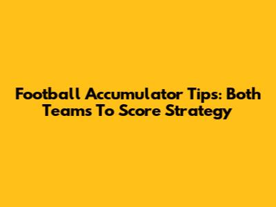 Football Accumulator Tips: Both Teams To Score Strategy