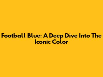 Football Blue: A Deep Dive Into The Iconic Color