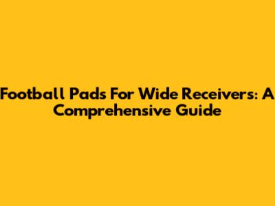 Football Pads For Wide Receivers: A Comprehensive Guide