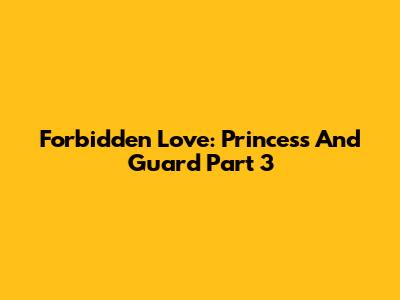Forbidden Love: Princess And Guard Part 3