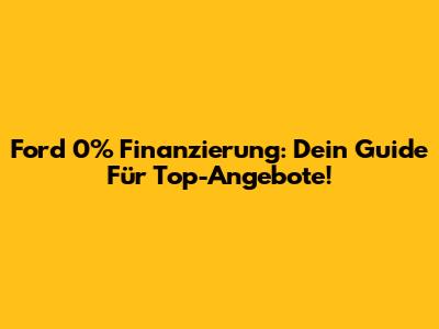 Ford 0% Finanzierung: Dein Guide Für Top-Angebote!