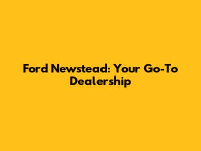 Ford Newstead: Your Go-To Dealership
