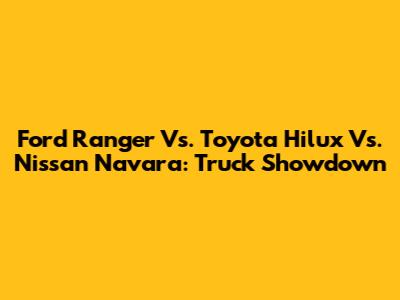 Ford Ranger Vs. Toyota Hilux Vs. Nissan Navara: Truck Showdown