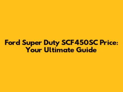 Ford Super Duty SCF450SC Price: Your Ultimate Guide