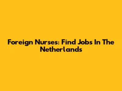 Foreign Nurses: Find Jobs In The Netherlands