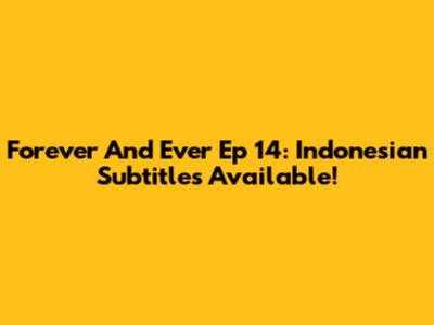 Forever And Ever Ep 14: Indonesian Subtitles Available!