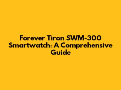 Forever Tiron SWM-300 Smartwatch: A Comprehensive Guide
