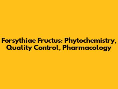 Forsythiae Fructus: Phytochemistry, Quality Control, Pharmacology