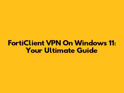 FortiClient VPN On Windows 11: Your Ultimate Guide