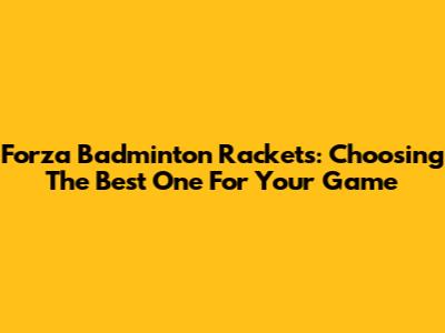Forza Badminton Rackets: Choosing The Best One For Your Game