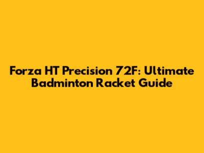Forza HT Precision 72F: Ultimate Badminton Racket Guide