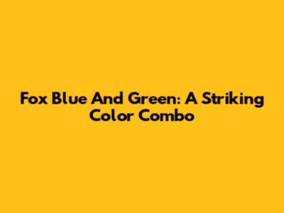 Fox Blue And Green: A Striking Color Combo