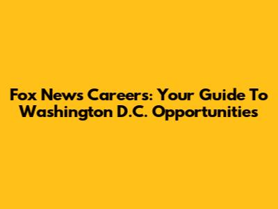 Fox News Careers: Your Guide To Washington D.C. Opportunities