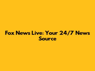 Fox News Live: Your 24/7 News Source