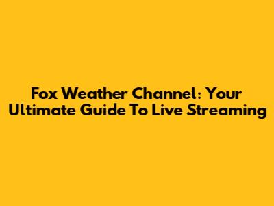 Fox Weather Channel: Your Ultimate Guide To Live Streaming