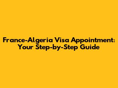 France-Algeria Visa Appointment: Your Step-by-Step Guide