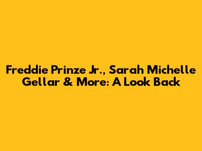 Freddie Prinze Jr., Sarah Michelle Gellar & More: A Look Back