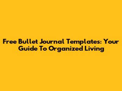 Free Bullet Journal Templates: Your Guide To Organized Living