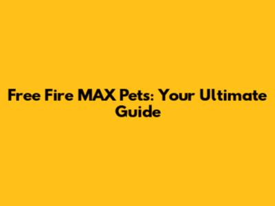 Free Fire MAX Pets: Your Ultimate Guide