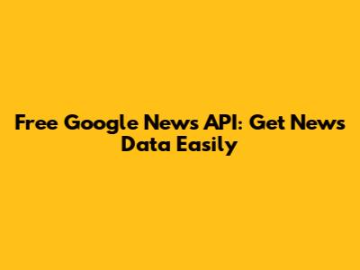 Free Google News API: Get News Data Easily