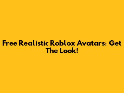 Free Realistic Roblox Avatars: Get The Look!