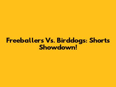 Freeballers Vs. Birddogs: Shorts Showdown!