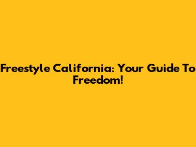 Freestyle California: Your Guide To Freedom!