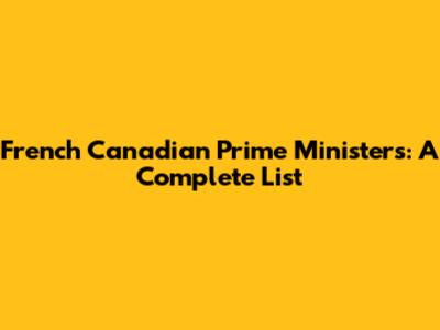 French Canadian Prime Ministers: A Complete List