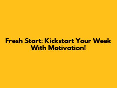 Fresh Start: Kickstart Your Week With Motivation!