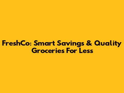 FreshCo: Smart Savings & Quality Groceries For Less
