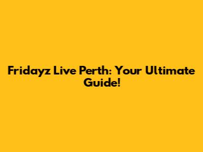 Fridayz Live Perth: Your Ultimate Guide!