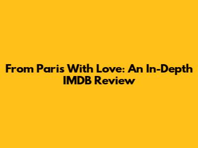 From Paris With Love: An In-Depth IMDB Review
