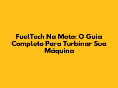 FuelTech Na Moto: O Guia Completo Para Turbinar Sua Máquina