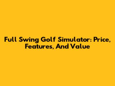Full Swing Golf Simulator: Price, Features, And Value