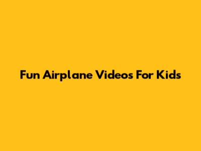 Fun Airplane Videos For Kids