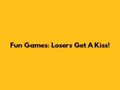 Fun Games: Losers Get A Kiss!
