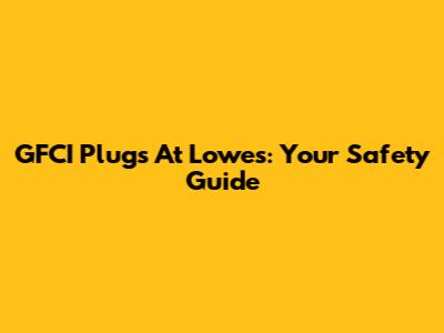 GFCI Plugs At Lowe's: Your Safety Guide