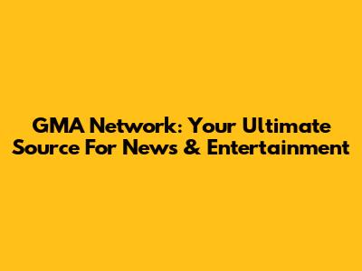 GMA Network: Your Ultimate Source For News & Entertainment