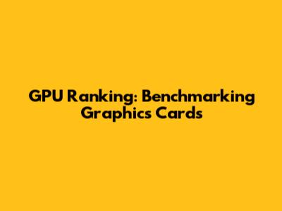 GPU Ranking: Benchmarking Graphics Cards