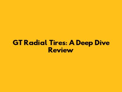 GT Radial Tires: A Deep Dive Review